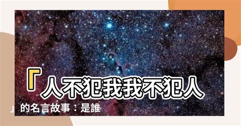 人不犯我我不犯人語錄|人不犯我，我不犯人意思，成語人不犯我，我不犯人解釋